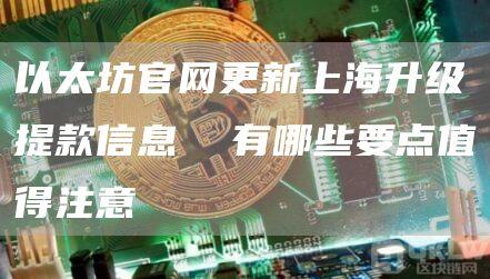 以太坊官网更新上海升级提款信息 有哪些要点值得注意