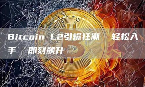 Bitcoin L2引爆狂潮  轻松入手  即刻飙升