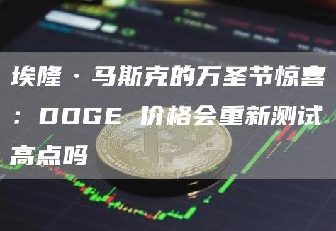 埃隆·马斯克的万圣节惊喜：DOGE 价格会重新测试高点吗