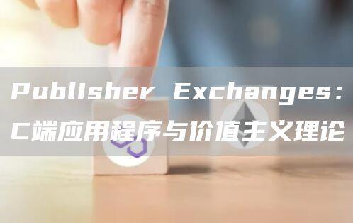 Publisher Exchanges：C端应用程序与价值主义理论