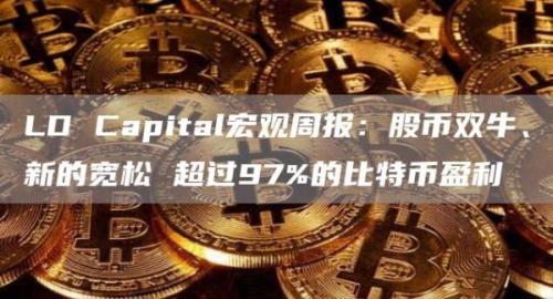 LD Capital宏观周报：股币双牛、新的宽松 超过97%的比特币盈利