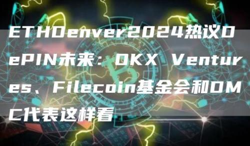 ETHDenver2024热议DePIN未来：OKX Ventures、Filecoin基金会和DMC代表这样看