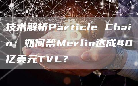 技术解析Particle Chain：如何帮Merlin达成40亿美元TVL？