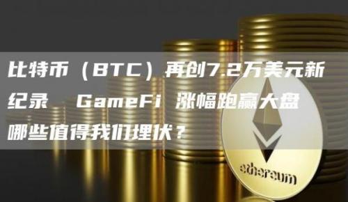 比特币（BTC）再创7.2万美元新纪录 GameFi 涨幅跑赢大盘 哪些值得我们埋伏？