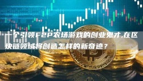 一个引领F2P农场游戏的创业鬼才,在区块链领域将创造怎样的新奇迹？