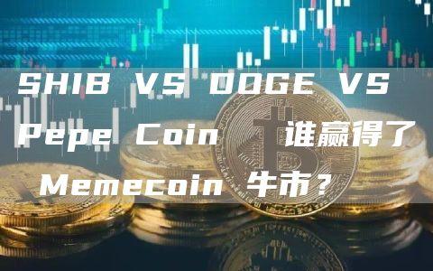 SHIB VS DOGE VS Pepe Coin   谁赢得了 Memecoin 牛市？