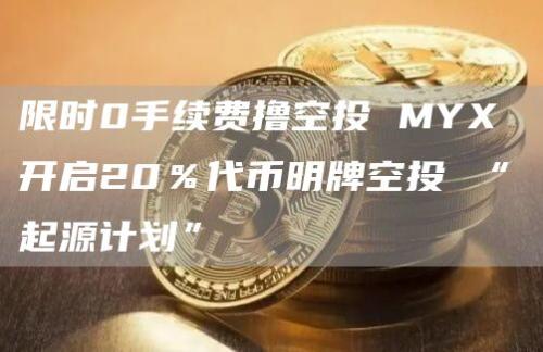 限时0手续费撸空投 MYX 开启20％代币明牌空投 “起源计划”