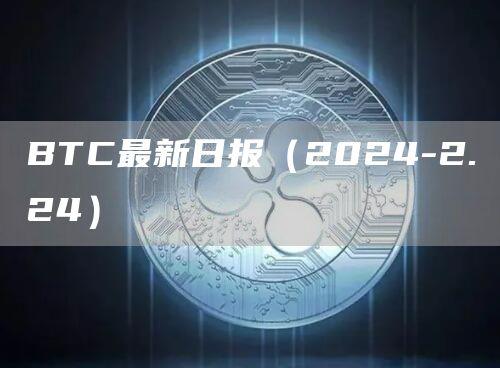 BTC最新日报（2024-2.24）