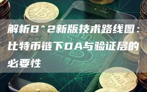 解析B^2新版技术路线图：比特币链下DA与验证层的必要性