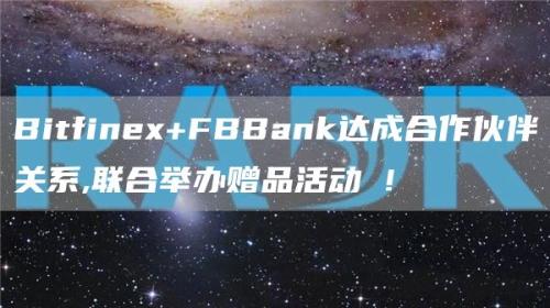 Bitfinex FBBank达成合作伙伴关系,联合举办赠品活动 !