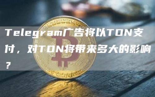 Telegram广告将以TON支付，对TON将带来多大的影响？