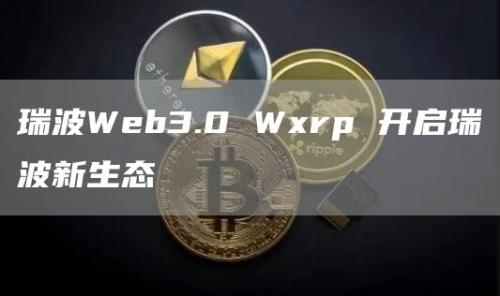 瑞波Web3.0 Wxrp 开启瑞波新生态