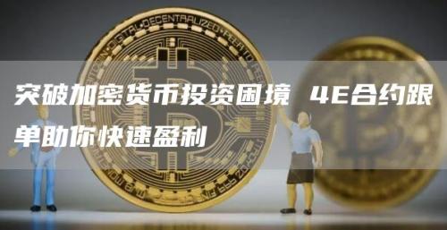 突破加密货币投资困境 4E合约跟单助你快速盈利