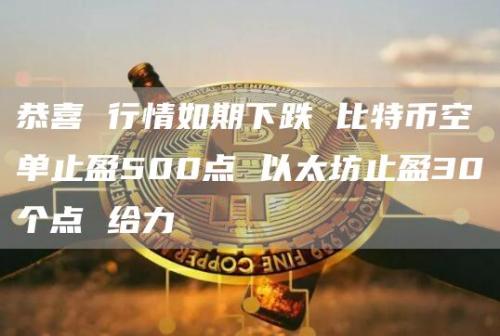 恭喜 行情如期下跌 比特币空单止盈500点 以太坊止盈30个点 给力