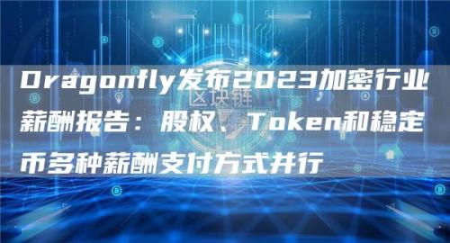 Dragonfly发布2023加密行业薪酬报告：股权、Token和稳定币多种薪酬支付方式并行