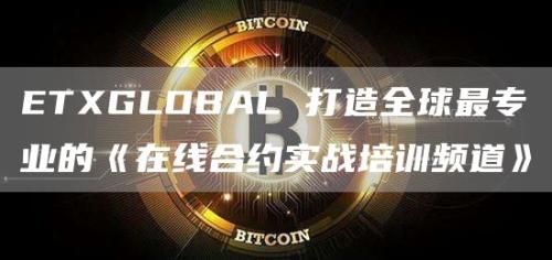 ETXGLOBAL 打造全球最专业的《在线合约实战培训频道》