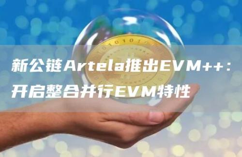 新公链Artela推出EVM  ：开启整合并行EVM特性