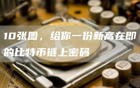 10张图，给你一份新高在即的比特币链上密码