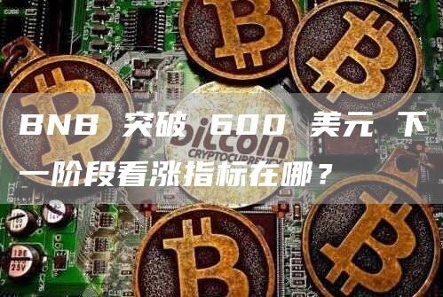 BNB 突破 600 美元 下一阶段看涨指标在哪？