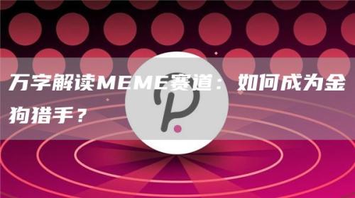 万字解读MEME赛道：如何成为金狗猎手？