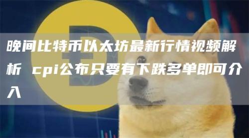 晚间比特币以太坊最新行情视频解析 cpi公布只要有下跌多单即可介入