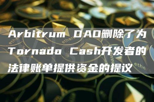 Arbitrum DAO删除了为Tornado Cash开发者的法律账单提供资金的提议