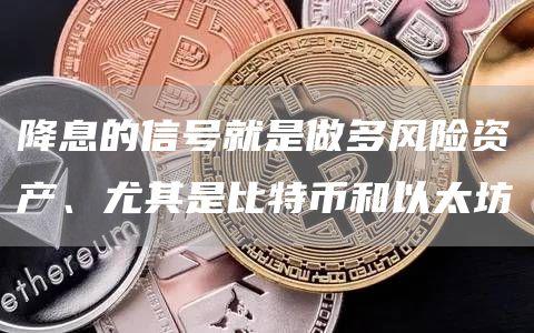 降息的信号就是做多风险资产、尤其是比特币和以太坊