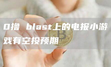 0撸 blast上的电报小游戏有空投预期