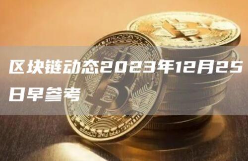 区块链动态2023年12月25日早参考