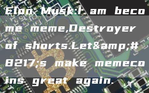 Elon Musk:I am become meme,Destroyer of shorts.Let’s make memecoins great again.