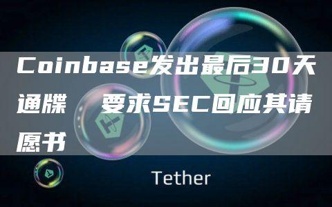 Coinbase发出最后30天通牒  要求SEC回应其请愿书