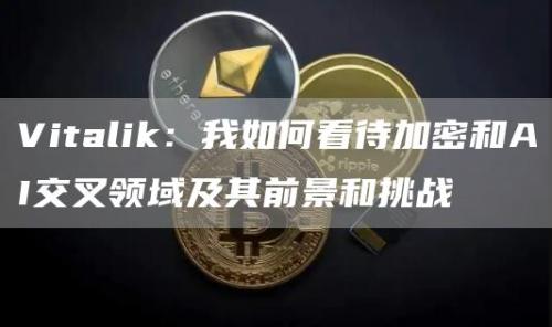 Vitalik：我如何看待加密和AI交叉领域及其前景和挑战