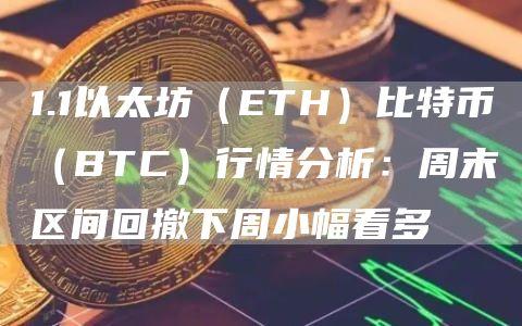 1.1以太坊（ETH）比特币（BTC）行情分析：周末区间回撤下周小幅看多