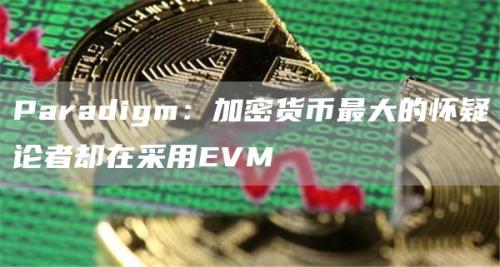 Paradigm：加密货币最大的怀疑论者却在采用EVM