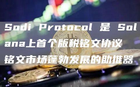 Sodi Protocol 是 Solana上首个版税铭文协议 铭文市场蓬勃发展的助推器