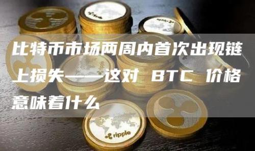 比特币市场两周内首次出现链上损失——这对 BTC 价格意味着什么