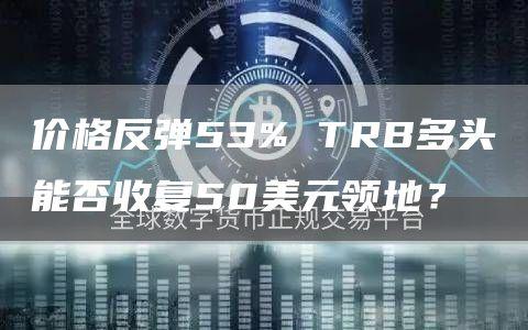 价格反弹53% TRB多头能否收复50美元领地？