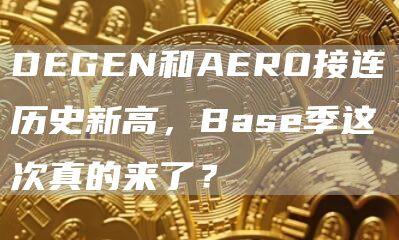 DEGEN和AERO接连历史新高，Base季这次真的来了？