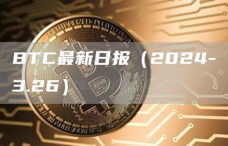 BTC最新日报（2024-3.26）