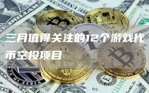 三月值得关注的12个游戏代币空投项目