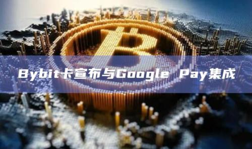 Bybit卡与GooglePay集成的主要优势