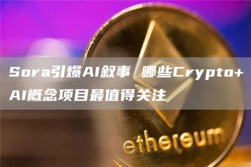 Sora引爆AI叙事 哪些Crypto+AI概念项目最值得关注