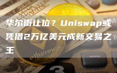 华尔街让位？Uniswap或凭借2万亿美元成新交易之王