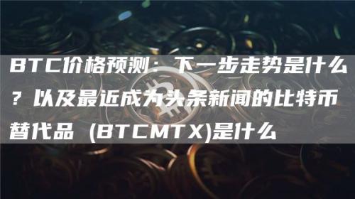 BTC价格预测：下一步走势是什么？以及最近成为头条新闻的比特币替代品 (BTCMTX)是什么