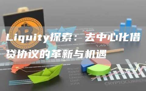 Liquity探索：去中心化借贷协议的革新与机遇