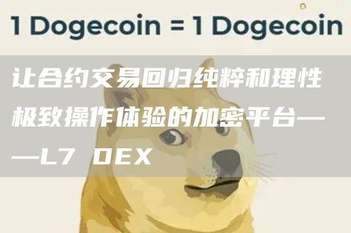 让合约交易回归纯粹和理性 极致操作体验的加密平台——L7 DEX