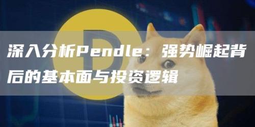 深入分析Pendle：强势崛起背后的基本面与投资逻辑