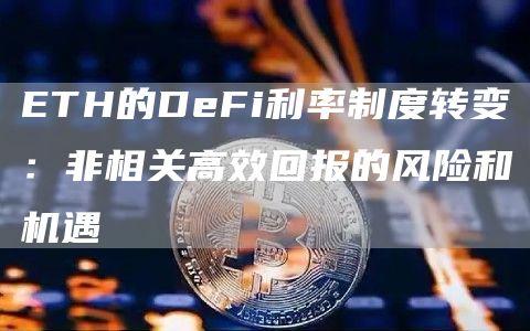 ETH的DeFi利率制度转变：非相关高效回报的风险和机遇