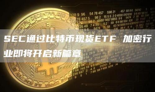 SEC通过比特币现货ETF 加密行业即将开启新篇章