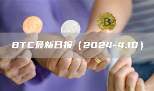 BTC最新日报（2024-4.10）